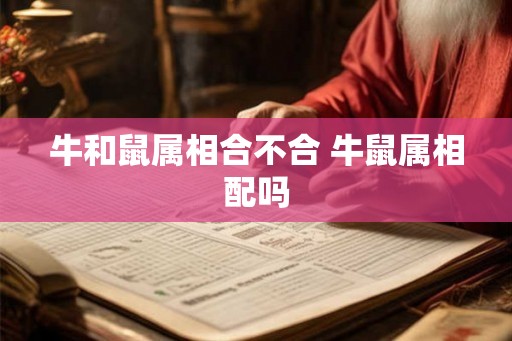 牛和鼠属相合不合 牛鼠属相配吗
