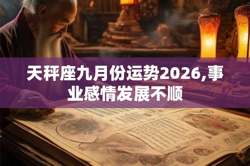 天秤座九月份运势2026,事业感情发展不顺