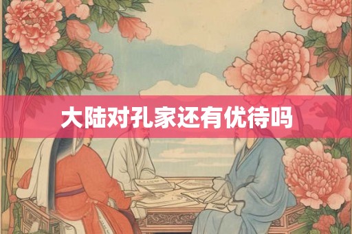 大陆对孔家还有优待吗