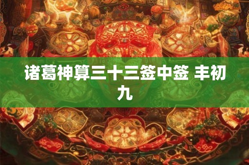 诸葛神算三十三签中签 丰初九