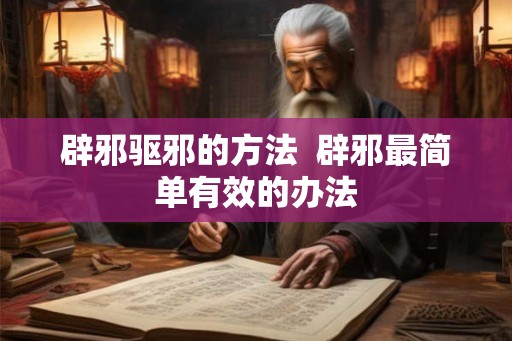 辟邪驱邪的方法  辟邪最简单有效的办法