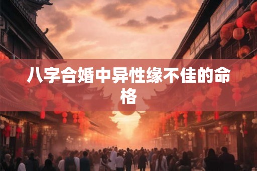 八字合婚中异性缘不佳的命格 八字合婚中异性缘不佳的命格