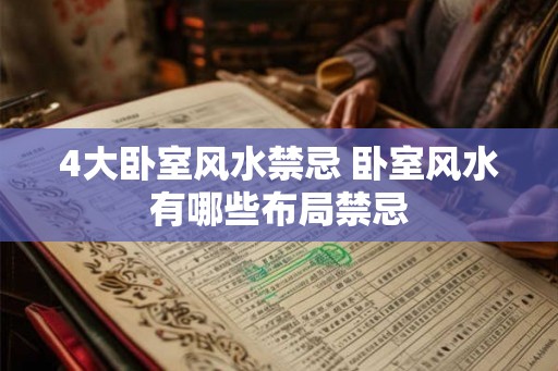 4大卧室风水禁忌 卧室风水有哪些布局禁忌