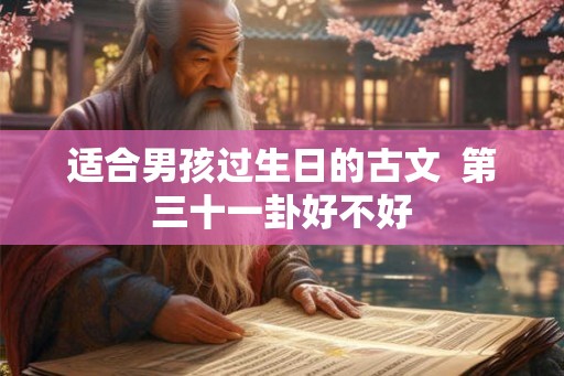 适合男孩过生日的古文 第三十一卦好不好 适合男孩过生日的古文 第三十一卦好不好
