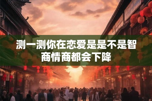 测一测你在恋爱是是不是智商情商都会下降