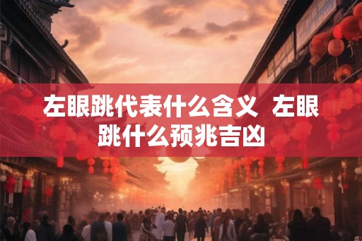左眼跳代表什么含义  左眼跳什么预兆吉凶