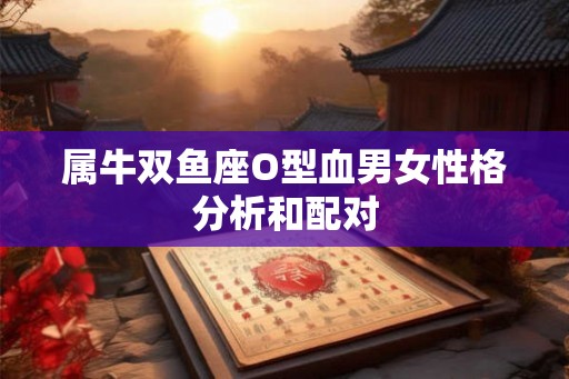 属牛双鱼座O型血男女性格分析和配对