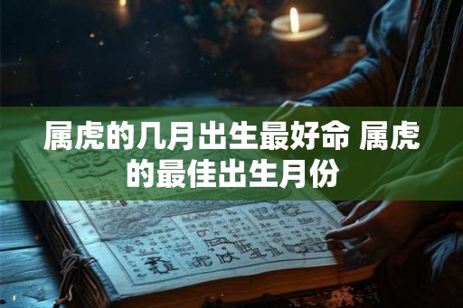 属虎的几月出生最好命 属虎的最佳出生月份