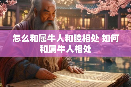 怎么和属牛人和睦相处 如何和属牛人相处