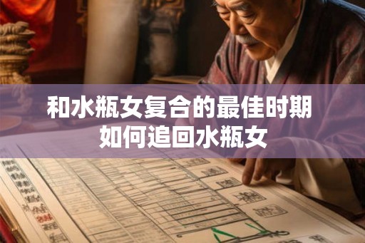 和水瓶女复合的最佳时期 如何追回水瓶女