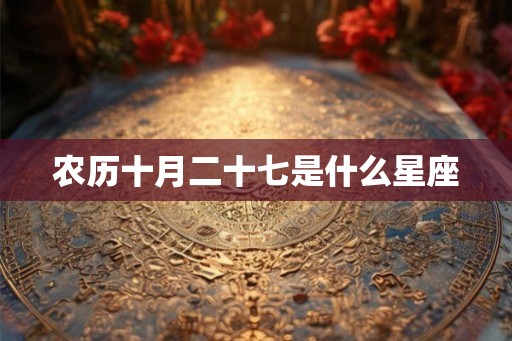 农历十月二十七是什么星座 农历十月二十七是什么星座