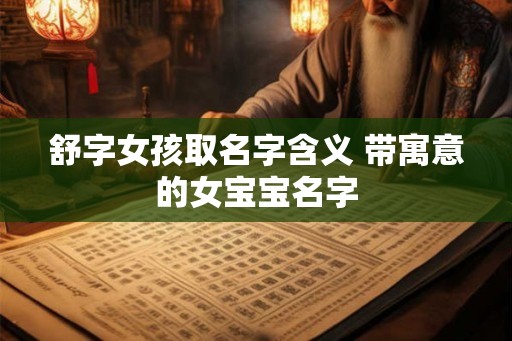 舒字女孩取名字含义 带寓意的女宝宝名字