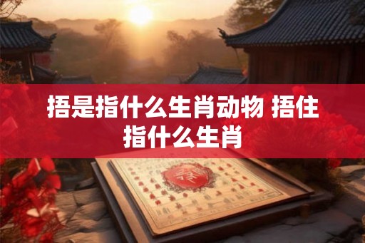 捂是指什么生肖动物 捂住指什么生肖