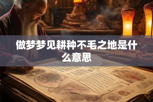 做梦梦见耕种不毛之地是什么意思