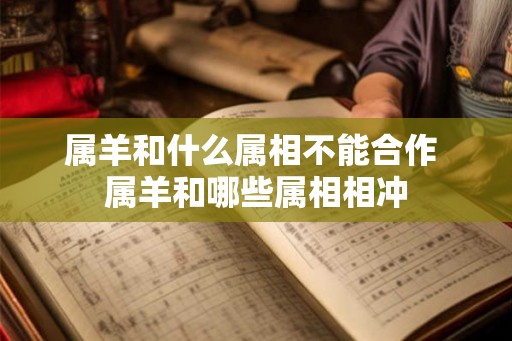 属羊和什么属相不能合作 属羊和哪些属相相冲