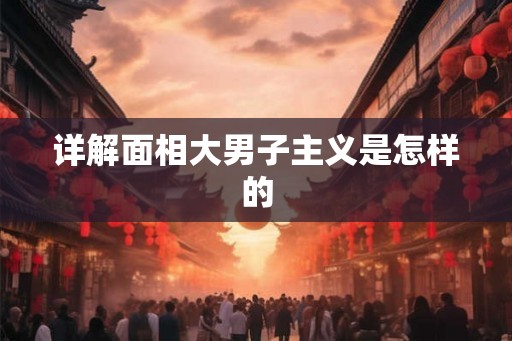 详解面相大男子主义是怎样的