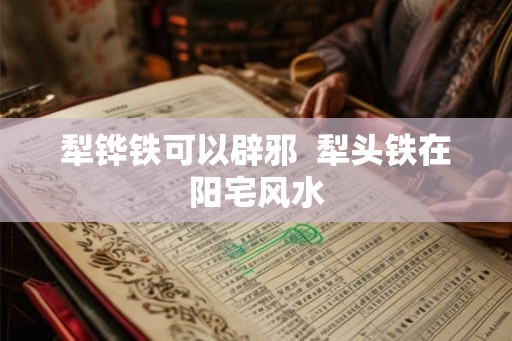 犁铧铁可以辟邪  犁头铁在阳宅风水