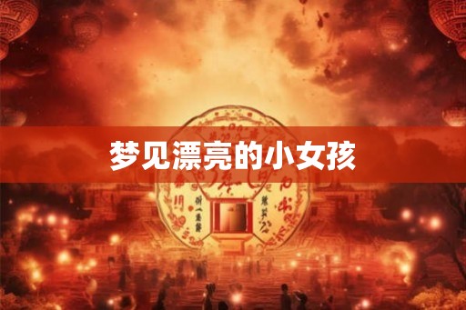 梦见漂亮的小女孩 梦见漂亮的小女孩