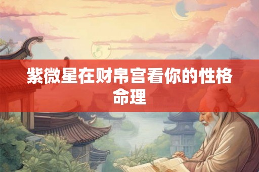 紫微星在财帛宫看你的性格命理