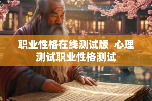 职业性格在线测试版 心理测试职业性格测试 职业性格在线测试版 心理测试职业性格测试