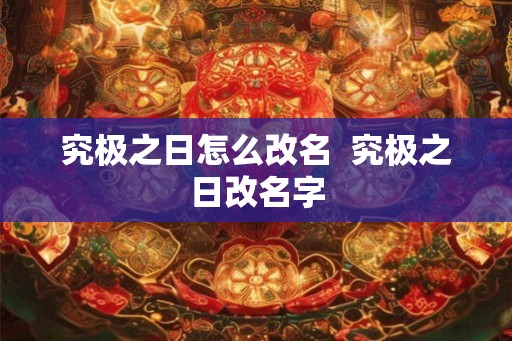 究极之日怎么改名 究极之日改名字 究极之日怎么改名 究极之日改名字