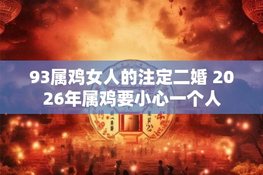 93属鸡女人的注定二婚 2026年属鸡要小心一个人