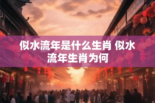 似水流年是什么生肖 似水流年生肖为何