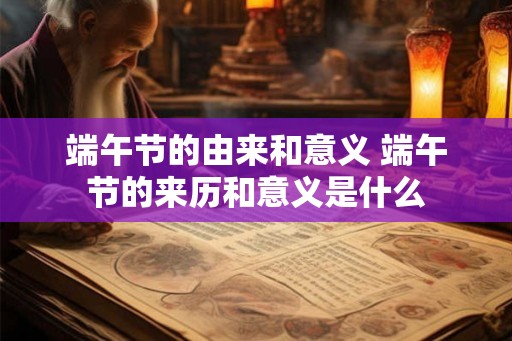 端午节的由来和意义 端午节的来历和意义是什么