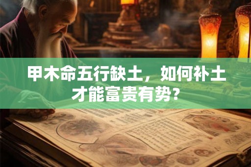 甲木命五行缺土，如何补土才能富贵有势？