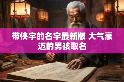 带侠字的名字最新版 大气豪迈的男孩取名