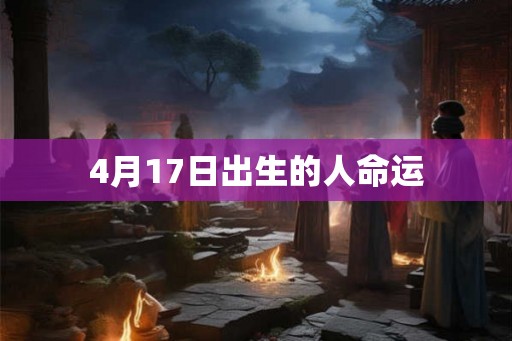 4月17日出生的人命运 4月17日出生的人命运