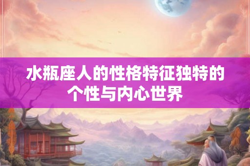 水瓶座人的性格特征独特的个性与内心世界