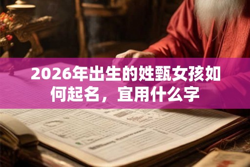 2026年出生的姓甄女孩如何起名，宜用什么字