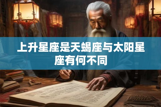 上升星座是天蝎座与太阳星座有何不同