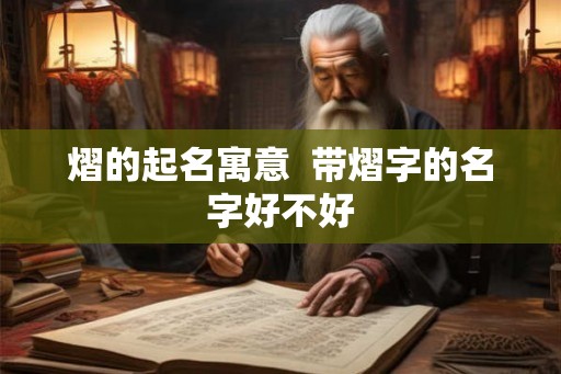 熠的起名寓意  带熠字的名字好不好
