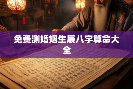 免费测婚姻生辰八字算命大全 免费测婚姻生辰八字算命大全