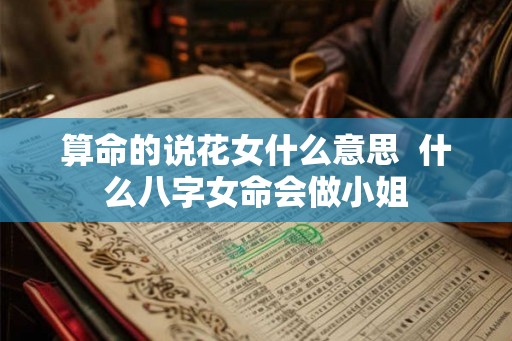 算命的说花女什么意思  什么八字女命会做小姐