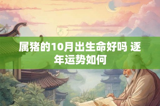 属猪的10月出生命好吗 逐年运势如何