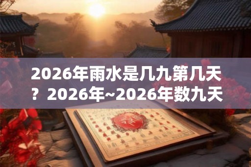 2026年雨水是几九第几天?2026年~2026年数九天时间表! 2026年雨水是几九第几天?2026年~2026年数九天时间表!