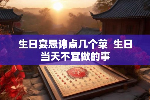 生日宴忌讳点几个菜  生日当天不宜做的事