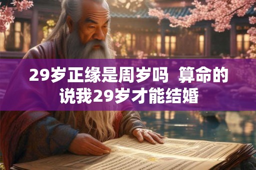 29岁正缘是周岁吗  算命的说我29岁才能结婚