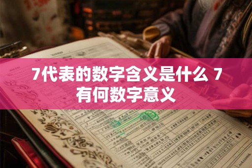 7代表的数字含义是什么 7有何数字意义 7代表的数字含义是什么 7有何数字意义
