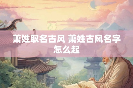 萧姓取名古风 萧姓古风名字怎么起