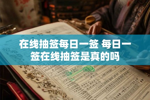在线抽签每日一签 每日一签在线抽签是真的吗 在线抽签每日一签 每日一签在线抽签是真的吗