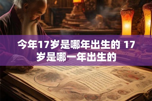 今年17岁是哪年出生的 17岁是哪一年出生的