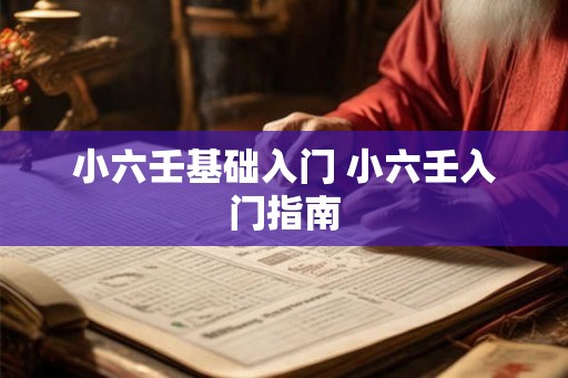 小六壬基础入门 小六壬入门指南 小六壬基础入门 小六壬入门指南