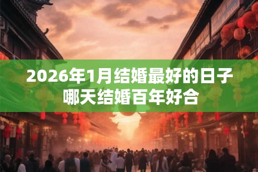 2026年1月结婚最好的日子 哪天结婚百年好合