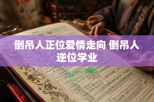 倒吊人正位爱情走向 倒吊人逆位学业