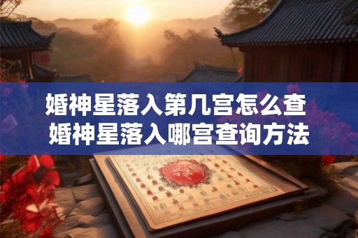 婚神星落入第几宫怎么查 婚神星落入哪宫查询方法