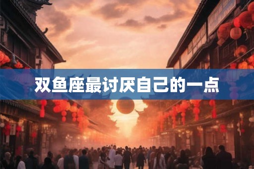 双鱼座最讨厌自己的一点